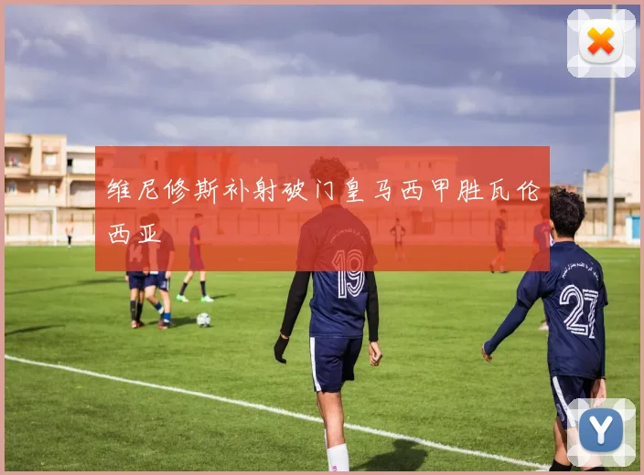 维尼修斯补射破门皇马西甲胜瓦伦西亚