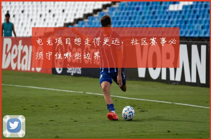 电竞项目想走得更远，社区赛事必须守住哪些边界