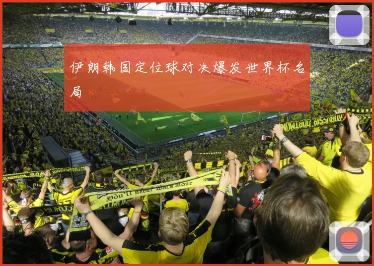 伊朗韩国定位球对决爆发世界杯名局