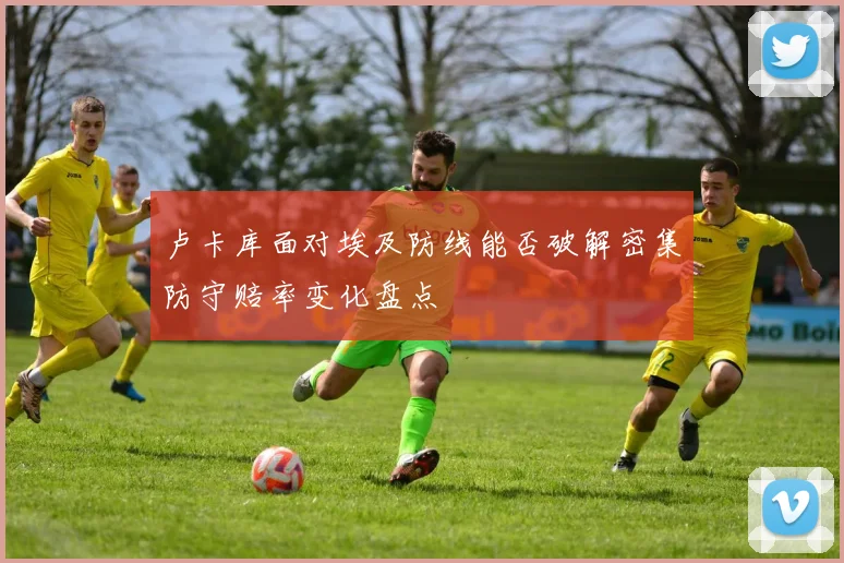 卢卡库面对埃及防线能否破解密集防守赔率变化盘点