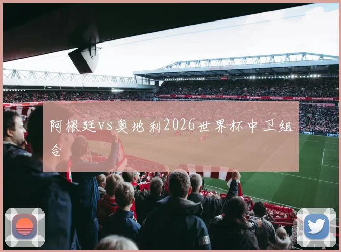 阿根廷vs奥地利2026世界杯中卫组合