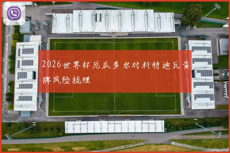 2026世界杯厄瓜多尔对科特迪瓦黄牌风险梳理
