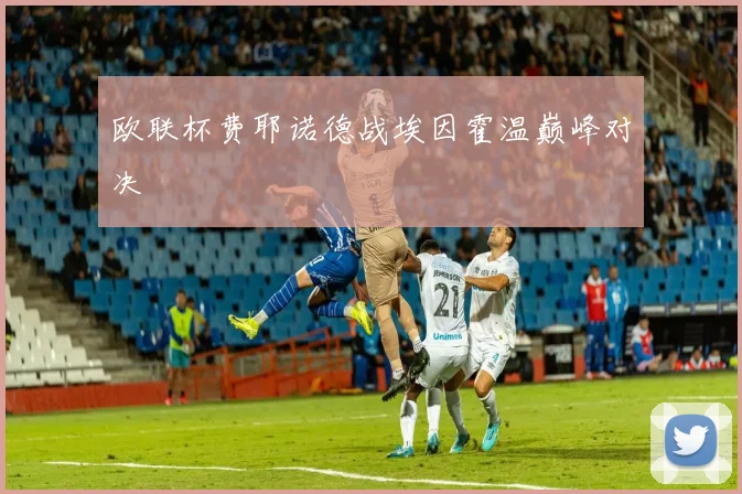 欧联杯费耶诺德战埃因霍温巅峰对决