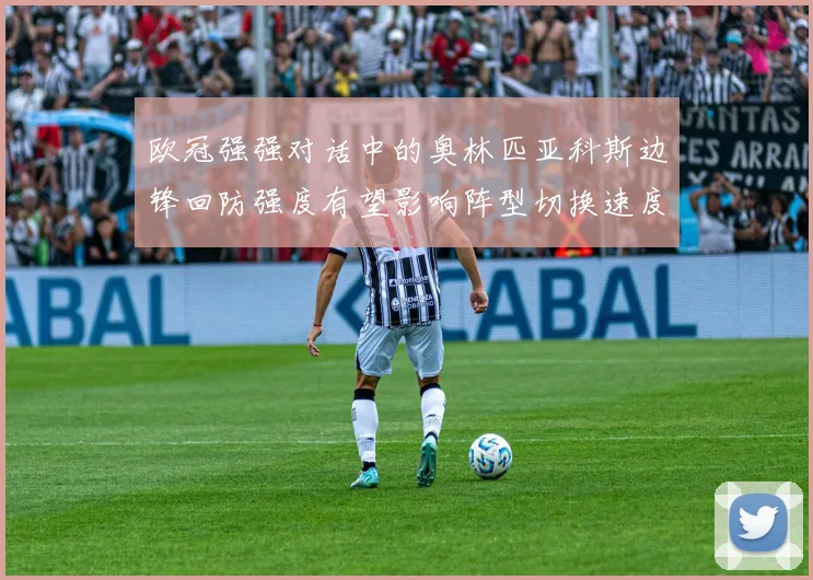 欧冠强强对话中的奥林匹亚科斯边锋回防强度有望影响阵型切换速度