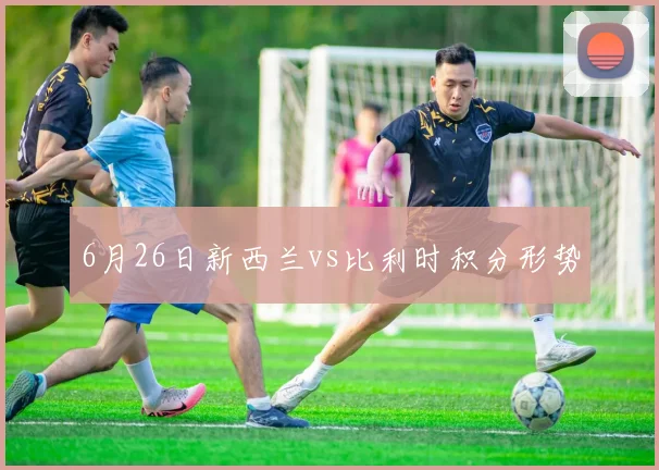 6月26日新西兰vs比利时积分形势
