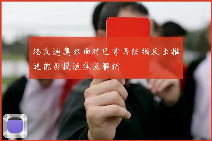 格瓦迪奥尔面对巴拿马防线反击推进能否提速焦点解析