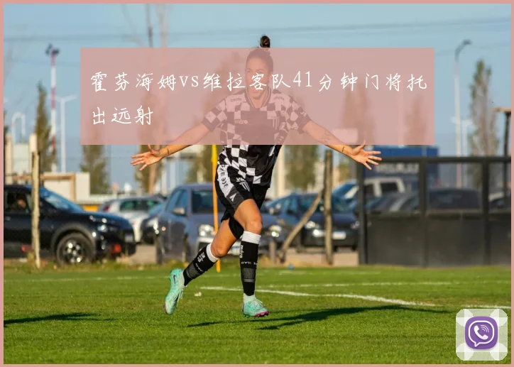 霍芬海姆vs维拉客队41分钟门将托出远射