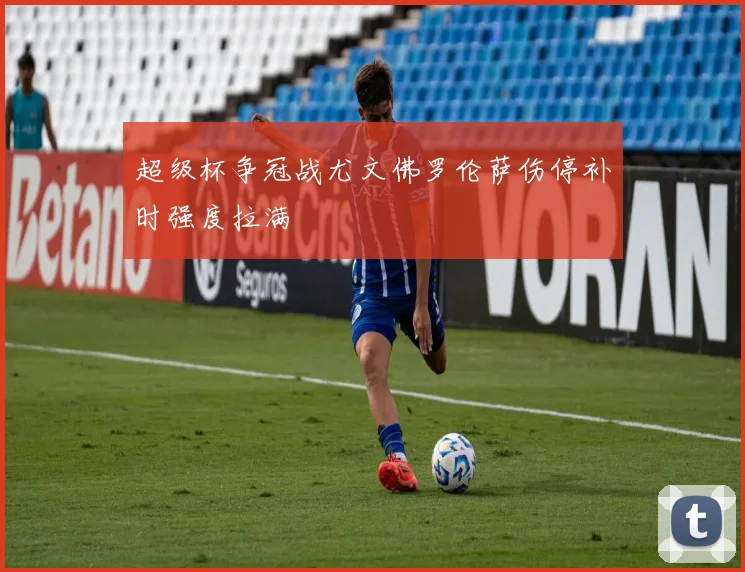 超级杯争冠战尤文佛罗伦萨伤停补时强度拉满