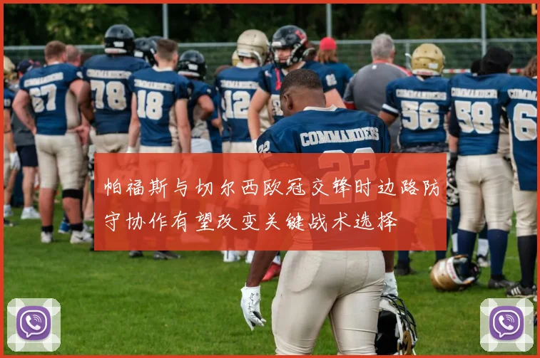 帕福斯与切尔西欧冠交锋时边路防守协作有望改变关键战术选择
