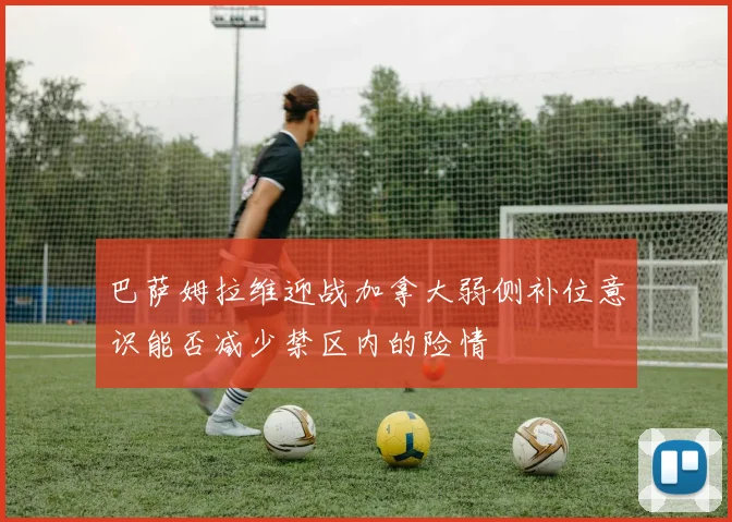 巴萨姆拉维迎战加拿大弱侧补位意识能否减少禁区内的险情