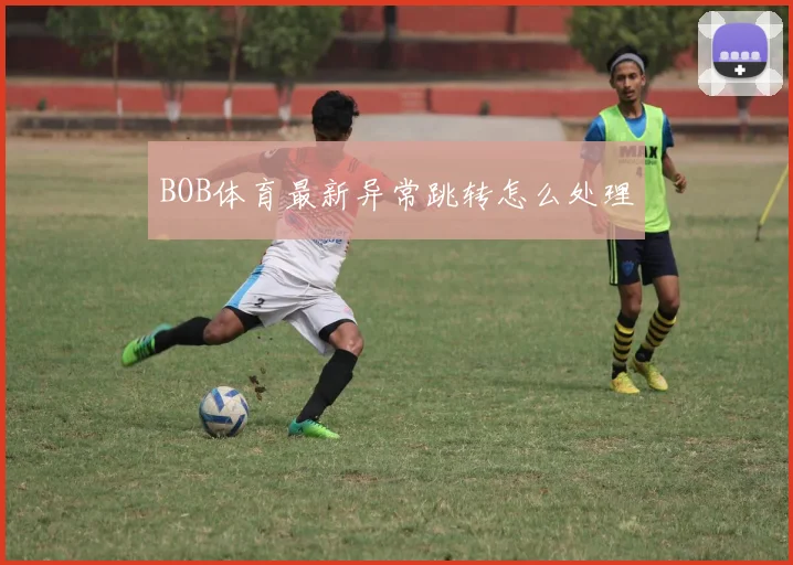 BOB体育最新异常跳转怎么处理
