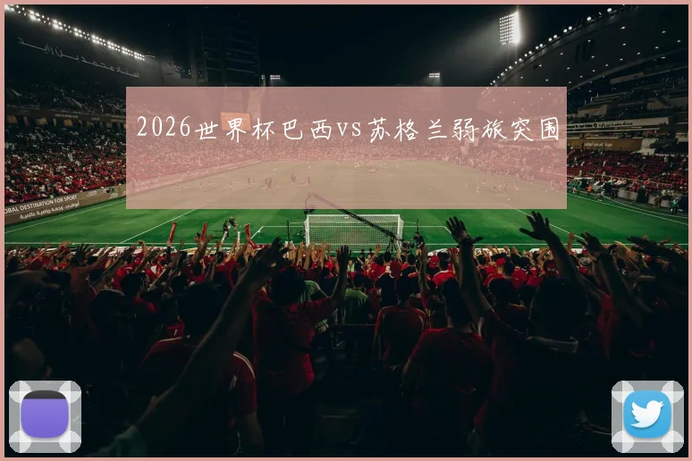 2026世界杯巴西vs苏格兰弱旅突围