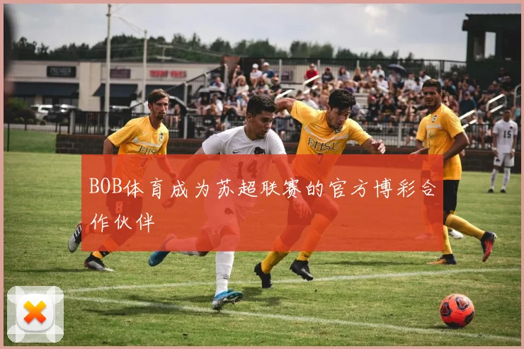 BOB体育成为苏超联赛的官方博彩合作伙伴