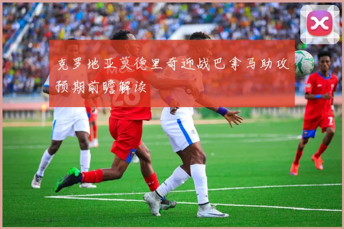克罗地亚莫德里奇迎战巴拿马助攻预期前瞻解读