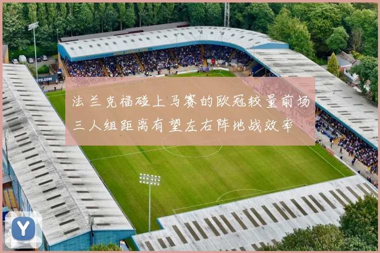 法兰克福碰上马赛的欧冠较量前场三人组距离有望左右阵地战效率